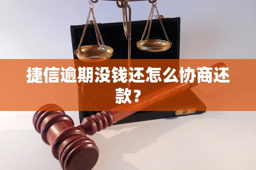 捷信逾期没钱还怎么协商还款？