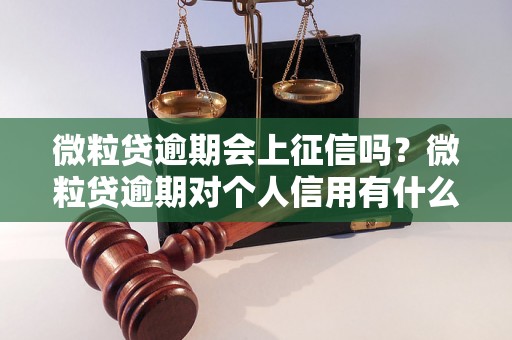 微粒贷逾期会上征信吗？微粒贷逾期对个人信用有什么影响？