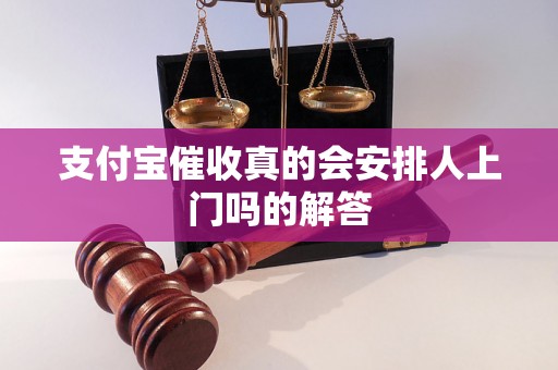 支付宝催收真的会安排人上门吗的解答