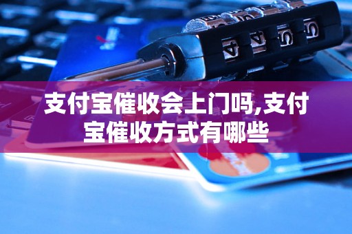 支付宝催收会上门吗,支付宝催收方式有哪些