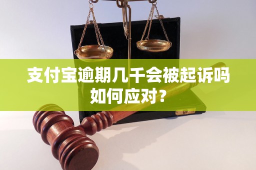 支付宝逾期几千会被起诉吗如何应对？