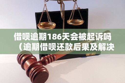 借呗逾期186天会被起诉吗（逾期借呗还款后果及解决办法）