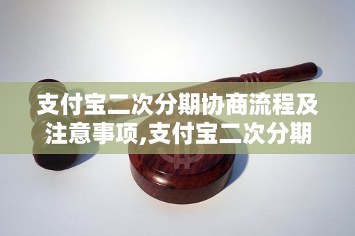 支付宝二次分期协商流程及注意事项,支付宝二次分期申请条件和流程详解