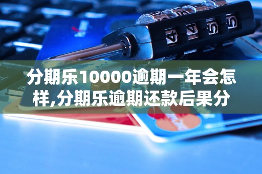 分期乐10000逾期一年会怎样,分期乐逾期还款后果分析