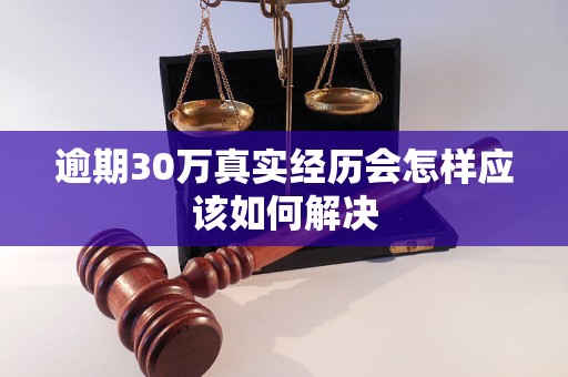 逾期30万真实经历会怎样应该如何解决