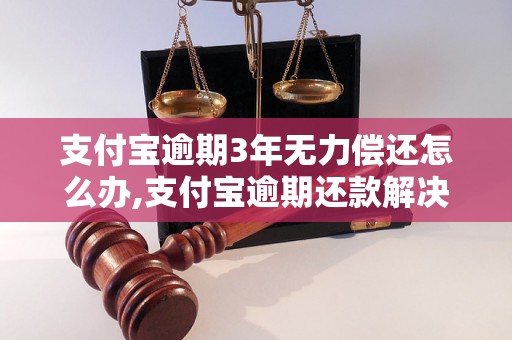 支付宝逾期3年无力偿还怎么办,支付宝逾期还款解决方案