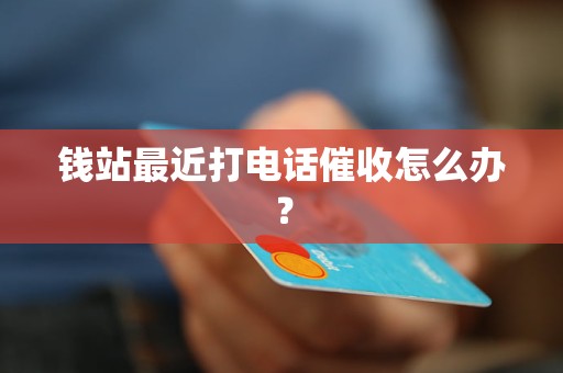 钱站最近打电话催收怎么办？