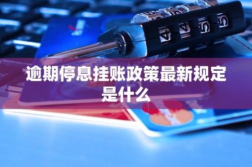 逾期停息挂账政策最新规定是什么