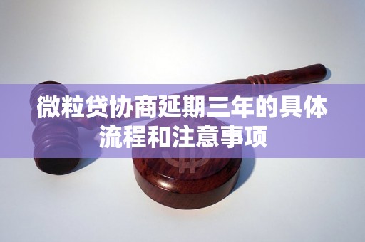 微粒贷协商延期三年的具体流程和注意事项