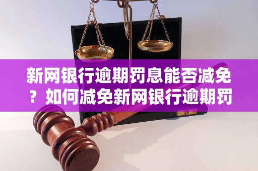 新网银行逾期罚息能否减免？如何减免新网银行逾期罚息？