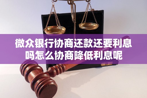 微众银行协商还款还要利息吗怎么协商降低利息呢