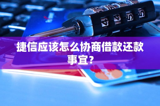 捷信应该怎么协商借款还款事宜？