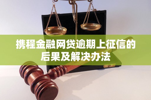 携程金融网贷逾期上征信的后果及解决办法