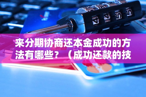 来分期协商还本金成功的方法有哪些？（成功还款的技巧分享）