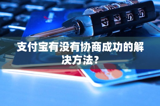 支付宝有没有协商成功的解决方法？