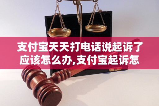 支付宝天天打电话说起诉了应该怎么办,支付宝起诉怎么处理