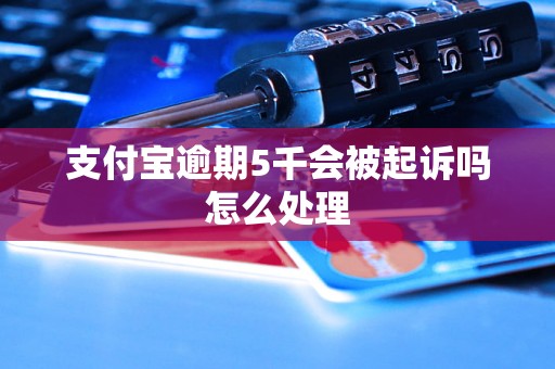 支付宝逾期5千会被起诉吗怎么处理