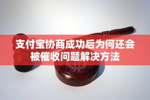 支付宝协商成功后为何还会被催收问题解决方法