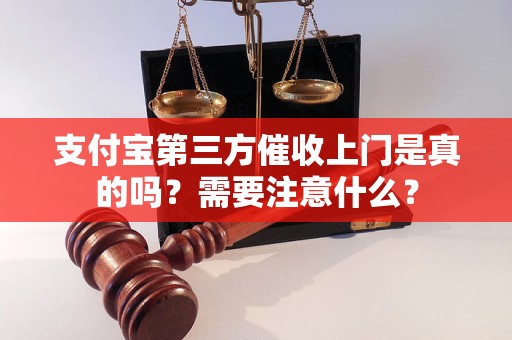 支付宝第三方催收上门是真的吗？需要注意什么？