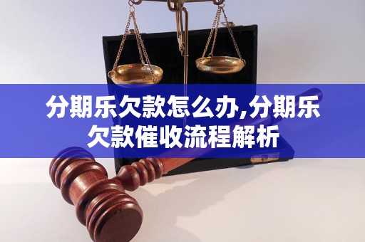 分期乐欠款怎么办,分期乐欠款催收流程解析