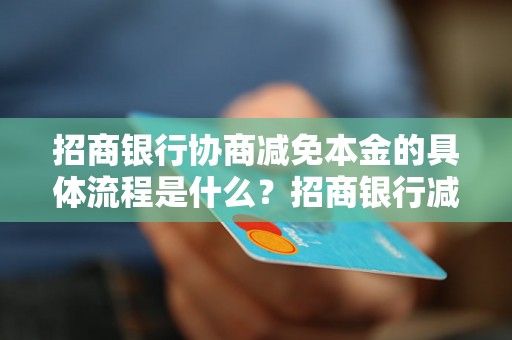 招商银行协商减免本金的具体流程是什么？招商银行减免本金的条件有哪些？