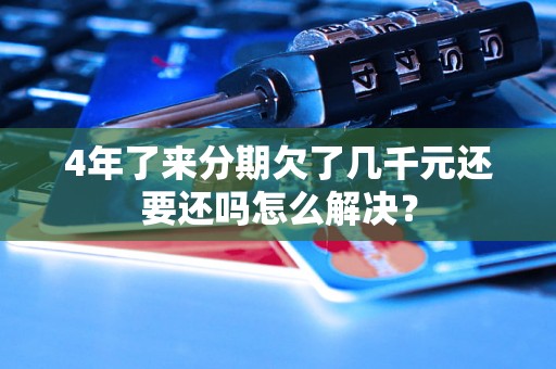 4年了来分期欠了几千元还要还吗怎么解决？