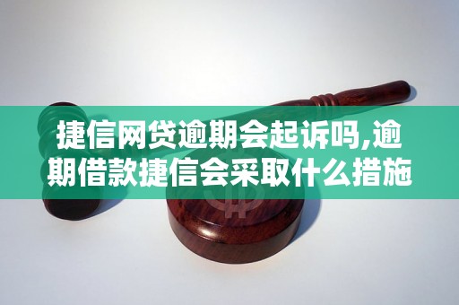 捷信网贷逾期会起诉吗,逾期借款捷信会采取什么措施