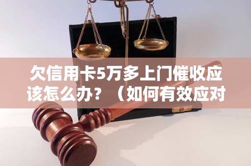 欠信用卡5万多上门催收应该怎么办？（如何有效应对信用卡催收问题）