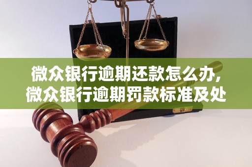 微众银行逾期还款怎么办,微众银行逾期罚款标准及处理方式