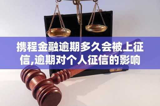 携程金融逾期多久会被上征信,逾期对个人征信的影响