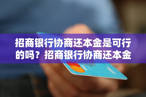 招商银行协商还本金是可行的吗？招商银行协商还本金的流程及条件是什么？