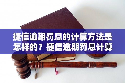 捷信逾期罚息的计算方法是怎样的？捷信逾期罚息计算公式详解