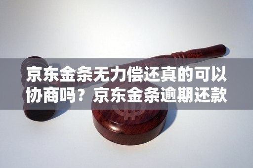 京东金条无力偿还真的可以协商吗？京东金条逾期还款后的解决办法