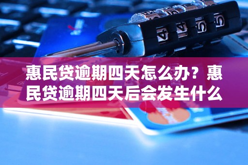 惠民贷逾期四天怎么办？惠民贷逾期四天后会发生什么？