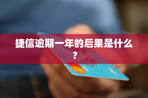 捷信逾期一年的后果是什么？