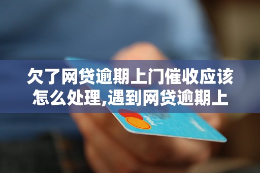 欠了网贷逾期上门催收应该怎么处理,遇到网贷逾期上门催收怎么办