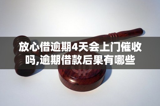 放心借逾期4天会上门催收吗,逾期借款后果有哪些