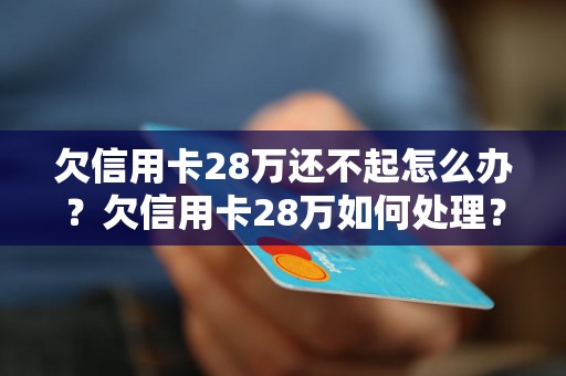 欠信用卡28万还不起怎么办？欠信用卡28万如何处理？