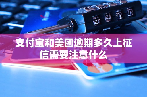 支付宝和美团逾期多久上征信需要注意什么