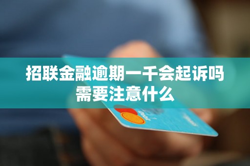 招联金融逾期一千会起诉吗需要注意什么