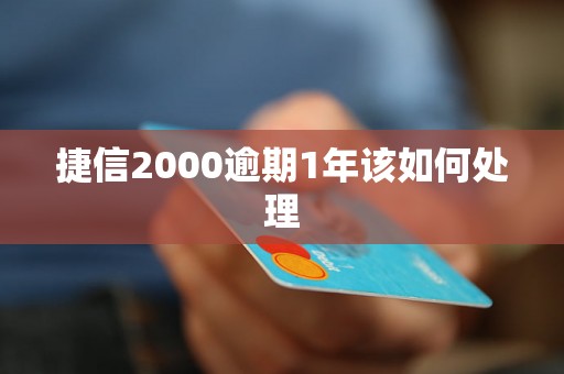 捷信2000逾期1年该如何处理