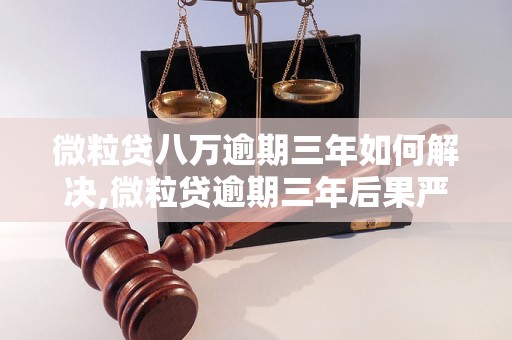 微粒贷八万逾期三年如何解决,微粒贷逾期三年后果严重吗