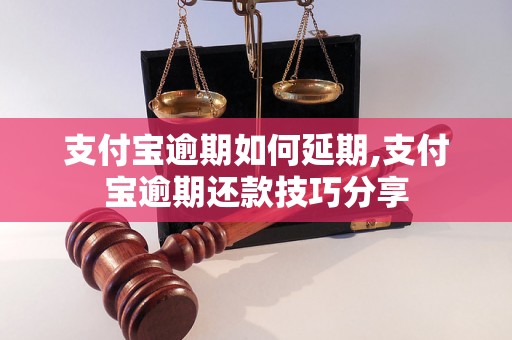 支付宝逾期如何延期,支付宝逾期还款技巧分享