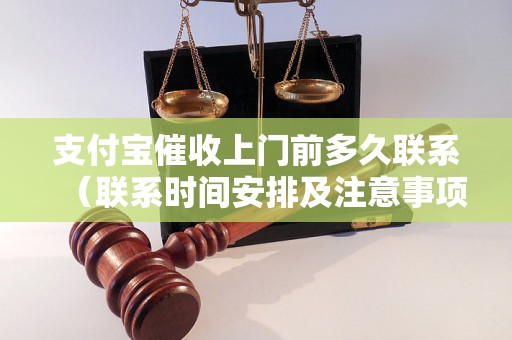 支付宝催收上门前多久联系（联系时间安排及注意事项）