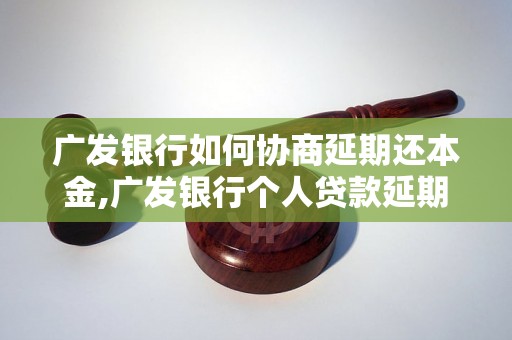 广发银行如何协商延期还本金,广发银行个人贷款延期还款规定