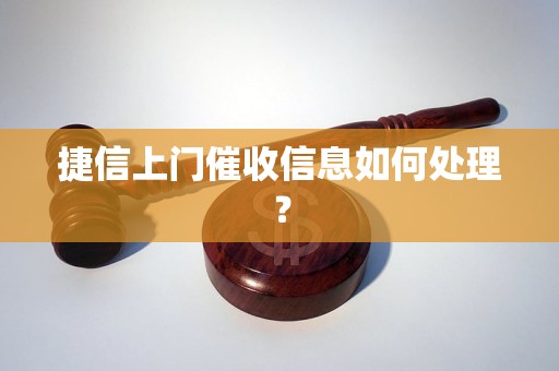 捷信上门催收信息如何处理？