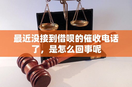 最近没接到借呗的催收电话了，是怎么回事呢