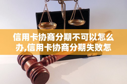 信用卡协商分期不可以怎么办,信用卡协商分期失败怎么处理