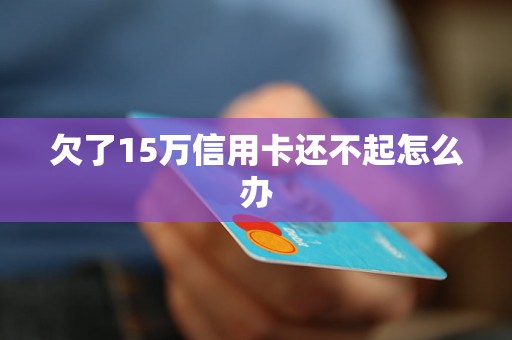 欠了15万信用卡还不起怎么办