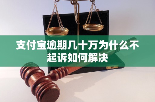 支付宝逾期几十万为什么不起诉如何解决